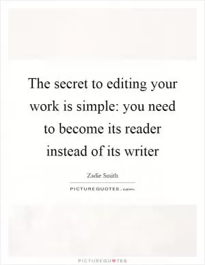 The secret to editing your work is simple: you need to become its reader instead of its writer Picture Quote #1