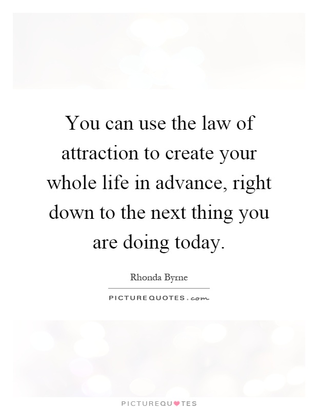 You can use the law of attraction to create your whole life in advance, right down to the next thing you are doing today Picture Quote #1