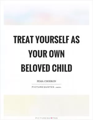 Treat yourself as your own beloved child Picture Quote #1