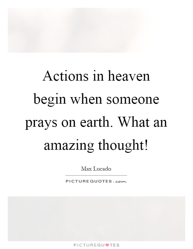 Actions in heaven begin when someone prays on earth. What an amazing thought! Picture Quote #1