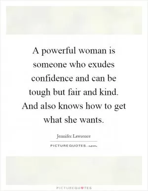A powerful woman is someone who exudes confidence and can be tough but fair and kind. And also knows how to get what she wants Picture Quote #1