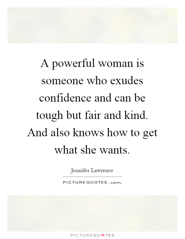 A powerful woman is someone who exudes confidence and can be tough but fair and kind. And also knows how to get what she wants Picture Quote #1