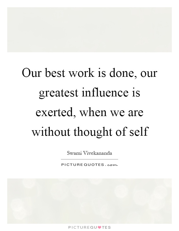 Our best work is done, our greatest influence is exerted, when we are without thought of self Picture Quote #1