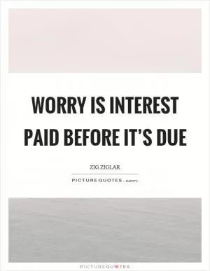 Worry is interest paid before it’s due Picture Quote #1