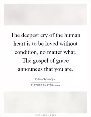The deepest cry of the human heart is to be loved without condition, no matter what. The gospel of grace announces that you are Picture Quote #1