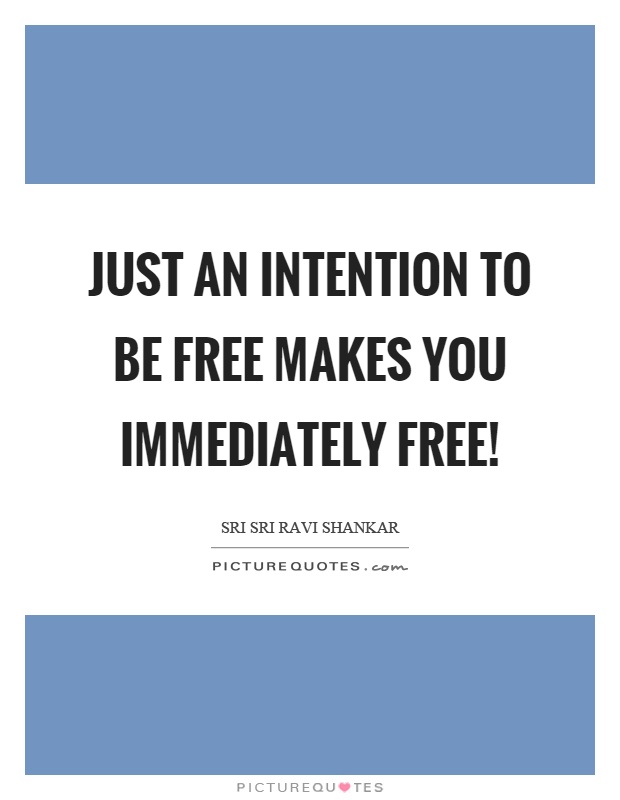Just an intention to be free makes you immediately free! Picture Quote #1