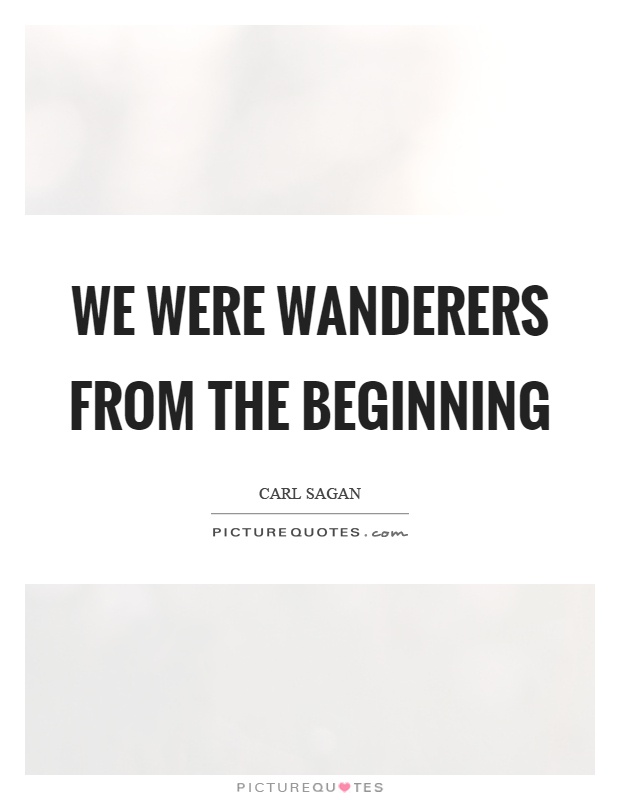 We were wanderers from the beginning Picture Quote #1