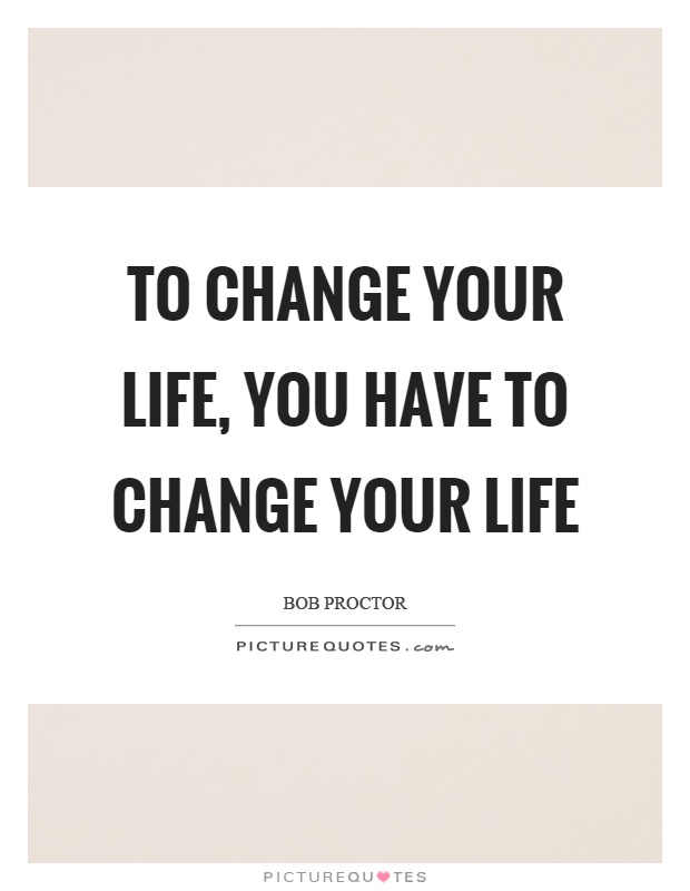 To change your life, you have to change your life Picture Quote #1