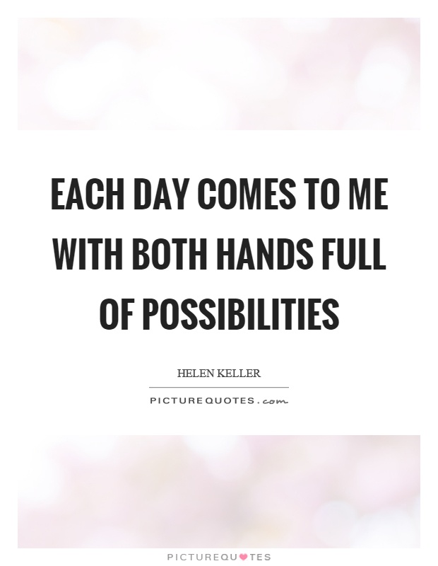 Each day comes to me with both hands full of possibilities Picture Quote #1