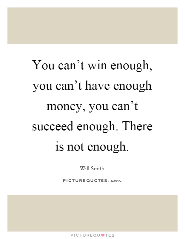You can't win enough, you can't have enough money, you can't succeed enough. There is not enough Picture Quote #1