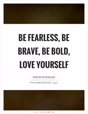 Be fearless, be brave, be bold, love yourself Picture Quote #1