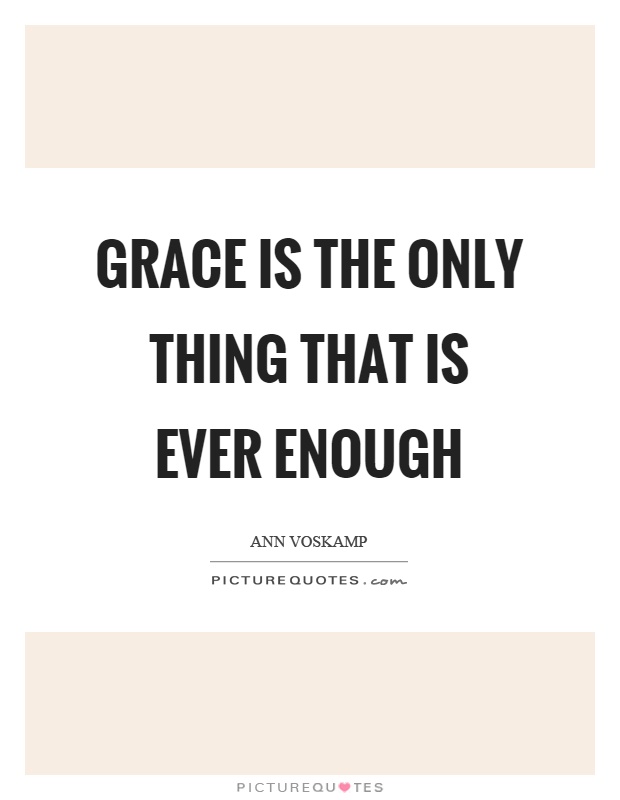 Grace is the only thing that is ever enough Picture Quote #1