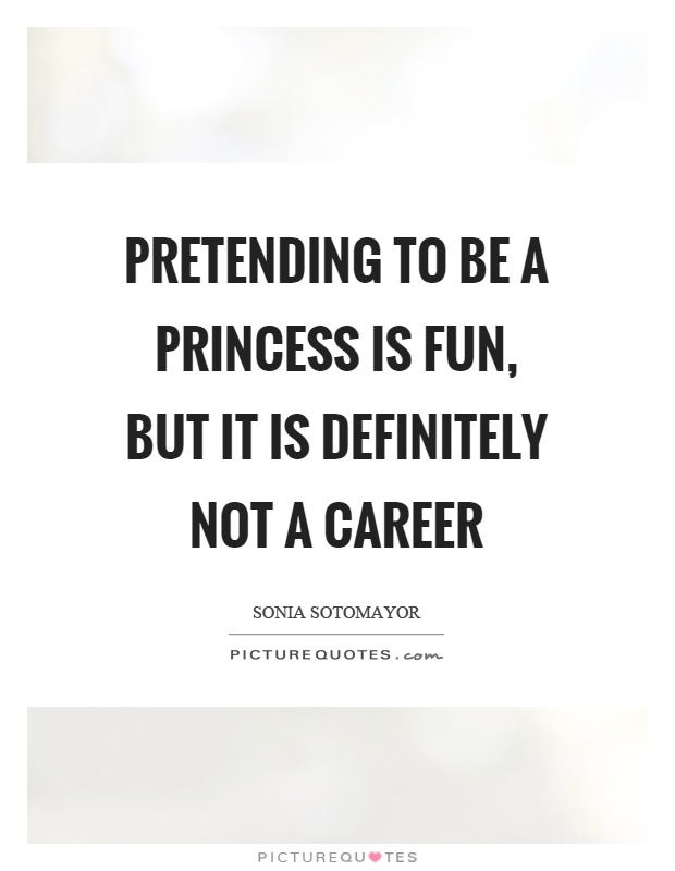 Pretending to be a princess is fun, but it is definitely not a career Picture Quote #1