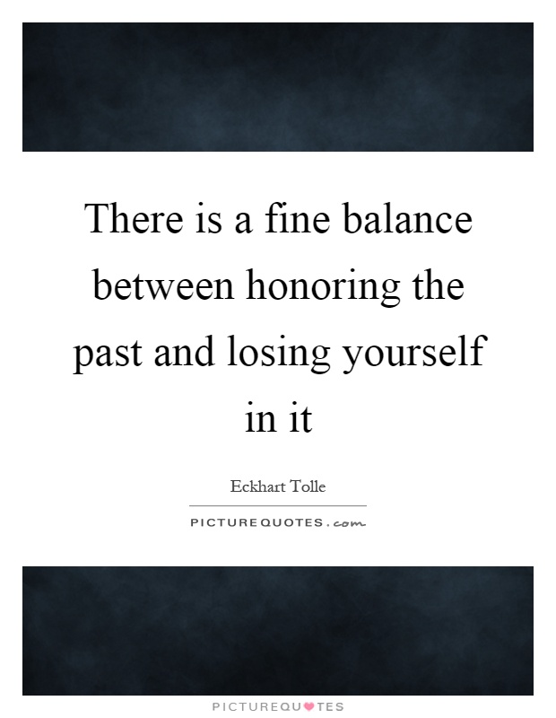 There is a fine balance between honoring the past and losing yourself in it Picture Quote #1