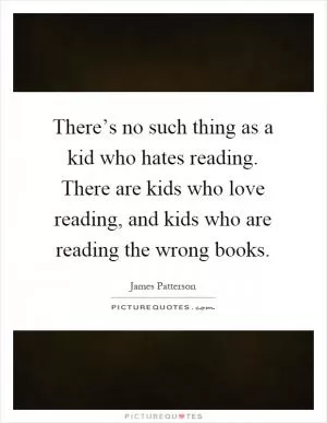 There’s no such thing as a kid who hates reading. There are kids who love reading, and kids who are reading the wrong books Picture Quote #1