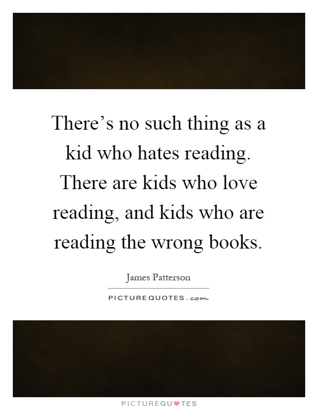 There's no such thing as a kid who hates reading. There are kids who love reading, and kids who are reading the wrong books Picture Quote #1