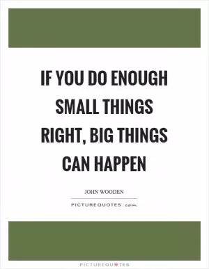 If you do enough small things right, big things can happen Picture Quote #1