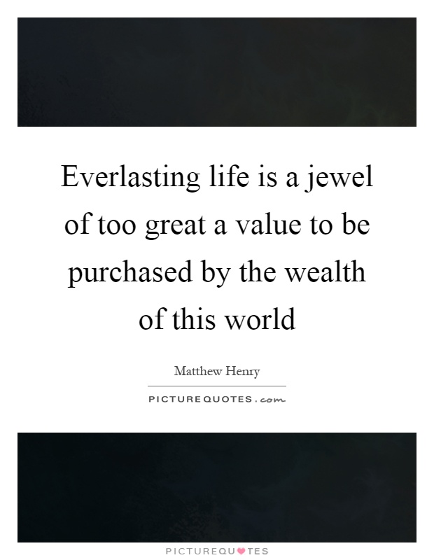 Everlasting life is a jewel of too great a value to be purchased by the wealth of this world Picture Quote #1