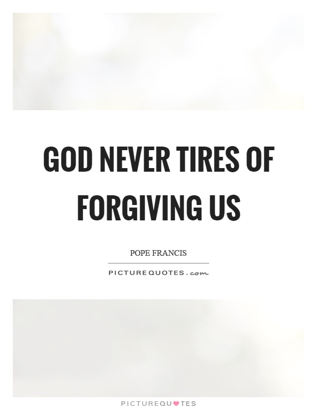 God never tires of forgiving us Picture Quote #1