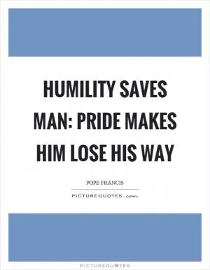 Humility saves man: pride makes him lose his way Picture Quote #1