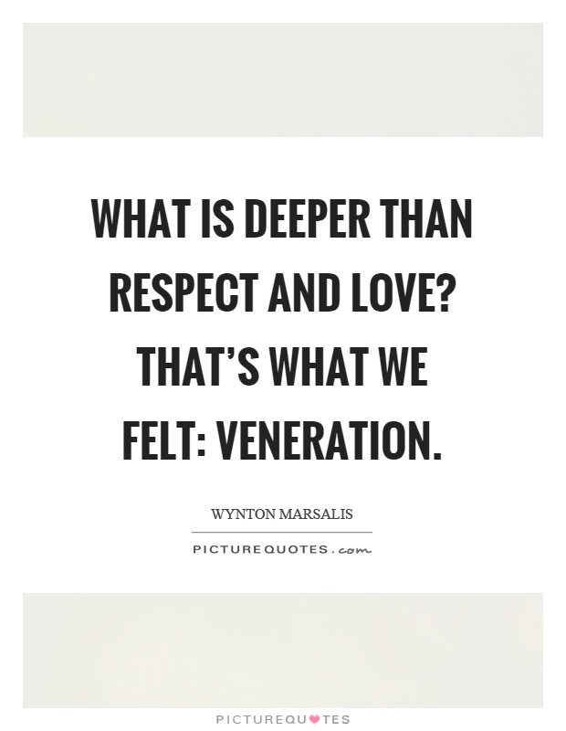 What is deeper than respect and love? That's what we felt: veneration Picture Quote #1