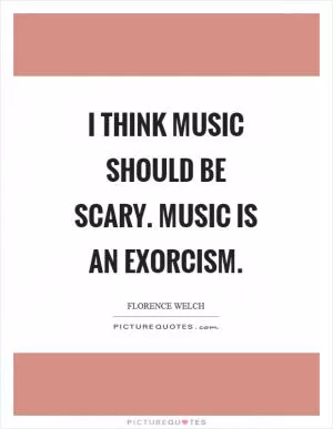 I think music should be scary. Music is an exorcism Picture Quote #1