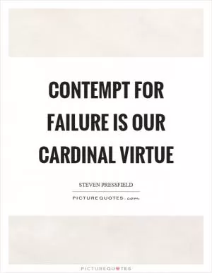 Contempt for failure is our cardinal virtue Picture Quote #1