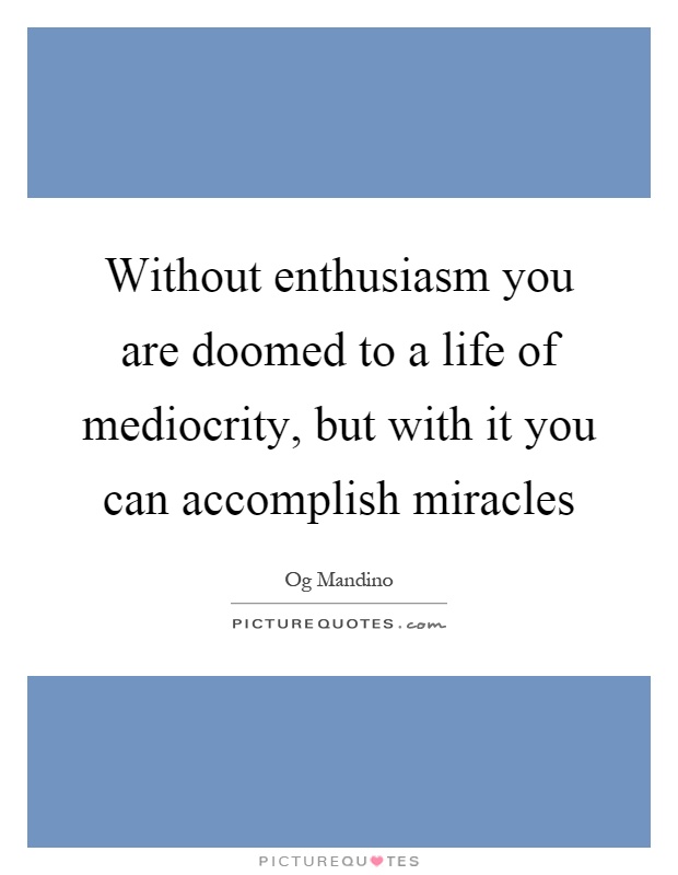Without enthusiasm you are doomed to a life of mediocrity, but with it you can accomplish miracles Picture Quote #1