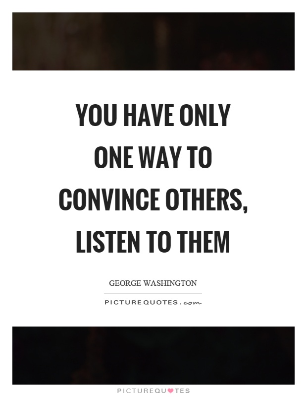 You have only one way to convince others, listen to them Picture Quote #1