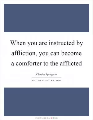 When you are instructed by affliction, you can become a comforter to the afflicted Picture Quote #1