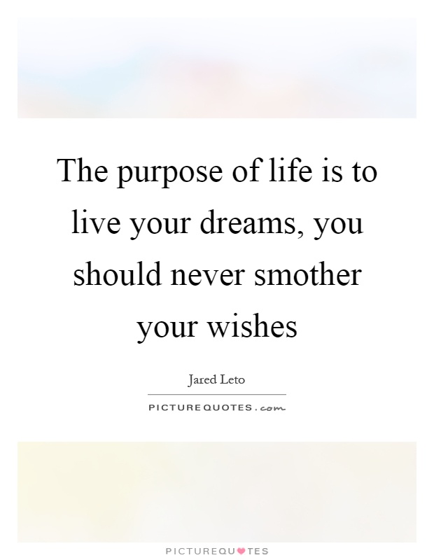 The purpose of life is to live your dreams, you should never smother your wishes Picture Quote #1