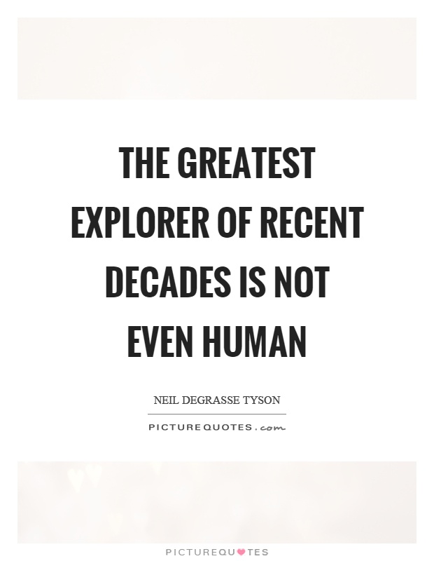 The greatest explorer of recent decades is not even human Picture Quote #1