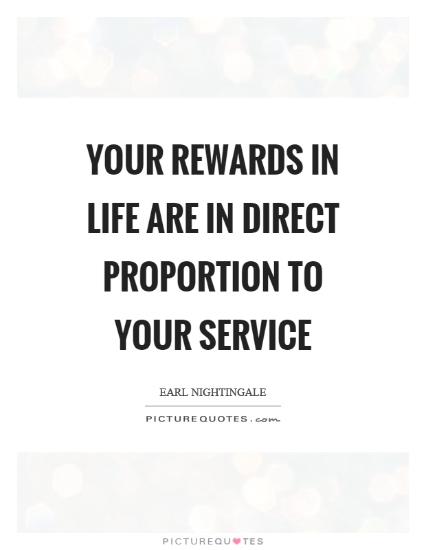 Your rewards in life are in direct proportion to your service Picture Quote #1