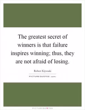The greatest secret of winners is that failure inspires winning; thus, they are not afraid of losing Picture Quote #1