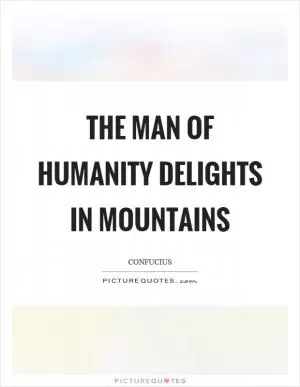 The man of humanity delights in mountains Picture Quote #1