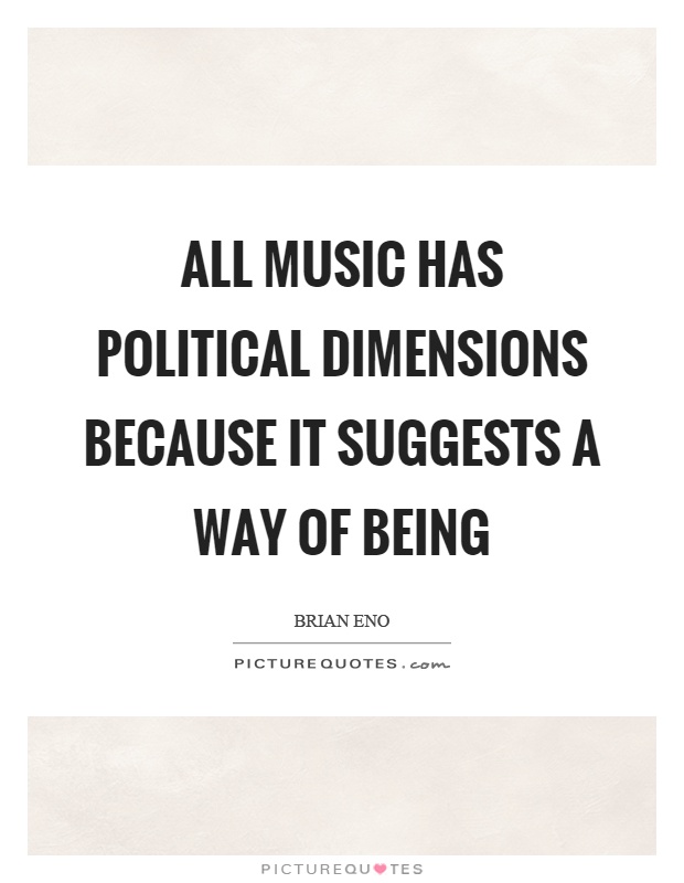 All music has political dimensions because it suggests a way of being Picture Quote #1