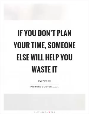 If you don’t plan your time, someone else will help you waste it Picture Quote #1