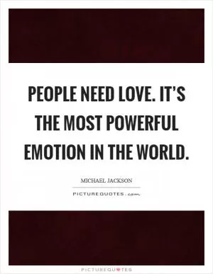 People need love. It’s the most powerful emotion in the world Picture Quote #1