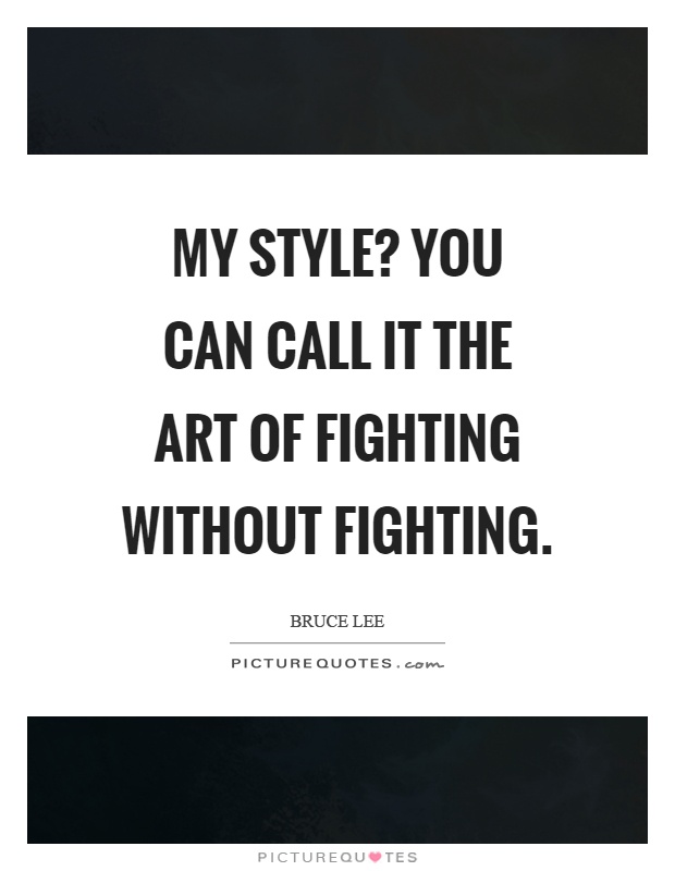 My style? You can call it the art of fighting without fighting Picture Quote #1