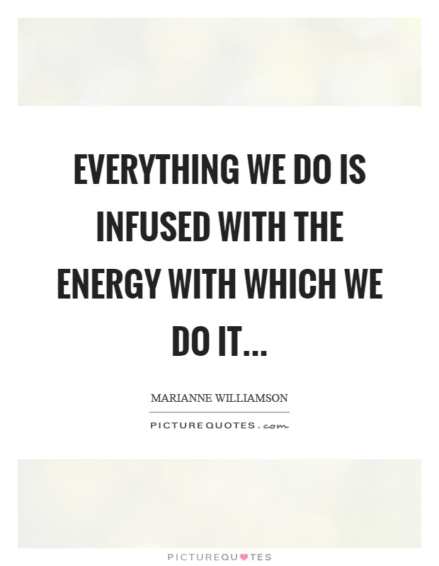 Everything we do is infused with the energy with which we do it Picture Quote #1