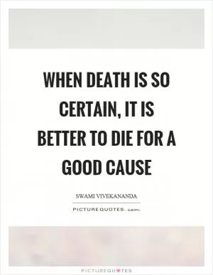 When death is so certain, it is better to die for a good cause Picture Quote #1