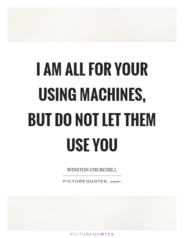 I am all for your using machines, but do not let them use you Picture Quote #1