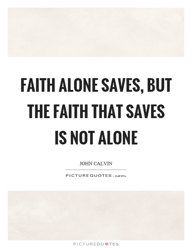 Faith alone saves, but the faith that saves is not alone Picture Quote #1