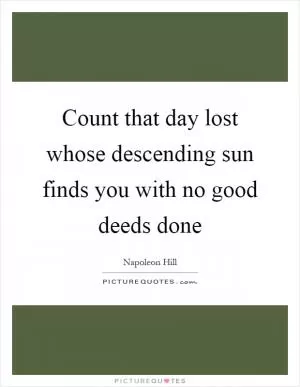Count that day lost whose descending sun finds you with no good deeds done Picture Quote #1