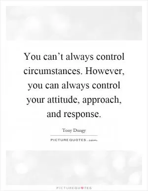 You can’t always control circumstances. However, you can always control your attitude, approach, and response Picture Quote #1