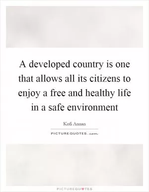 A developed country is one that allows all its citizens to enjoy a free and healthy life in a safe environment Picture Quote #1