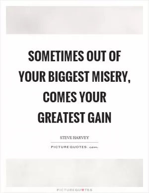 Sometimes out of your biggest misery, comes your greatest gain Picture Quote #1