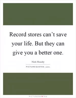 Record stores can’t save your life. But they can give you a better one Picture Quote #1
