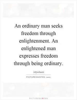 An ordinary man seeks freedom through enlightenment. An enlightened man expresses freedom through being ordinary Picture Quote #1