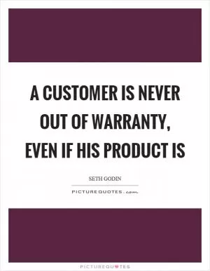 A customer is never out of warranty, even if his product is Picture Quote #1